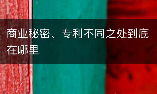 商业秘密、专利不同之处到底在哪里