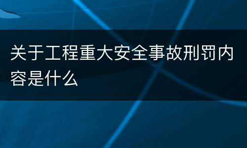 关于工程重大安全事故刑罚内容是什么