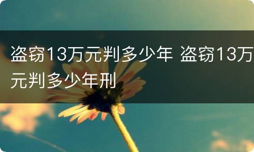 盗窃13万元判多少年 盗窃13万元判多少年刑