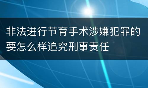 非法进行节育手术涉嫌犯罪的要怎么样追究刑事责任