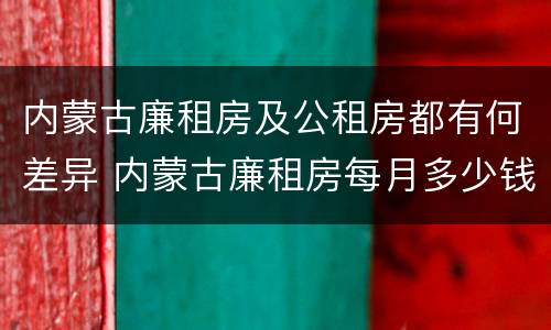 内蒙古廉租房及公租房都有何差异 内蒙古廉租房每月多少钱