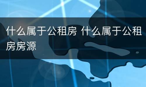 什么属于公租房 什么属于公租房房源