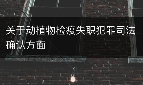 关于动植物检疫失职犯罪司法确认方面