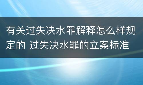 有关过失决水罪解释怎么样规定的 过失决水罪的立案标准
