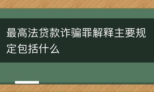 最高法贷款诈骗罪解释主要规定包括什么