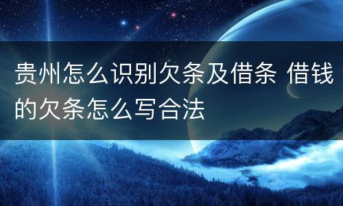 贵州怎么识别欠条及借条 借钱的欠条怎么写合法