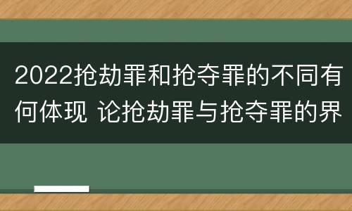 2022抢劫罪和抢夺罪的不同有何体现 论抢劫罪与抢夺罪的界限