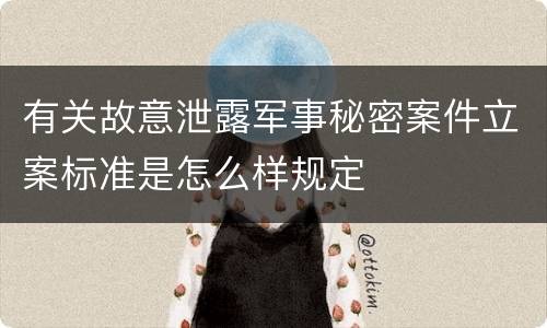 有关故意泄露军事秘密案件立案标准是怎么样规定