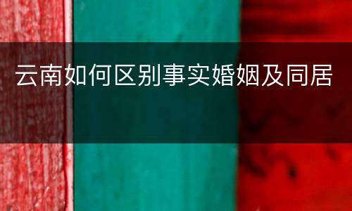 云南如何区别事实婚姻及同居