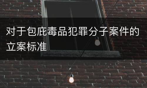 对于包庇毒品犯罪分子案件的立案标准