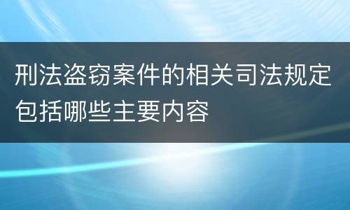 刑法盗窃案件的相关司法规定包括哪些主要内容