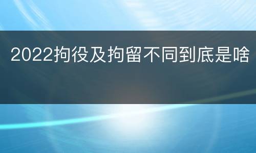 2022拘役及拘留不同到底是啥