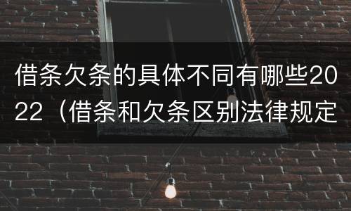 借条欠条的具体不同有哪些2022（借条和欠条区别法律规定）