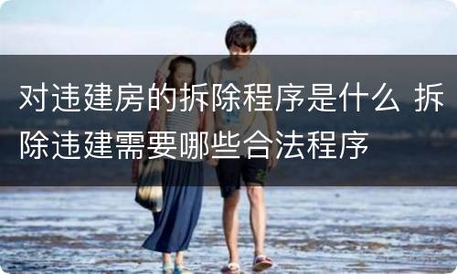 对违建房的拆除程序是什么 拆除违建需要哪些合法程序
