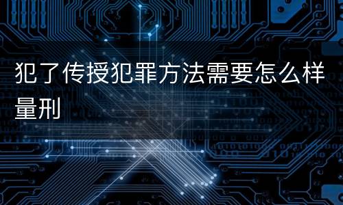 犯了传授犯罪方法需要怎么样量刑