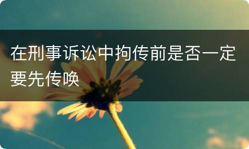 在刑事诉讼中拘传前是否一定要先传唤