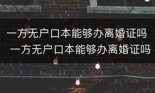 一方无户口本能够办离婚证吗 一方无户口本能够办离婚证吗北京