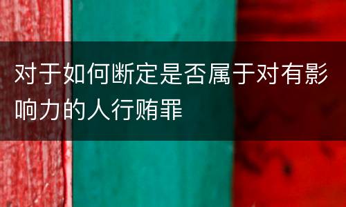 对于如何断定是否属于对有影响力的人行贿罪