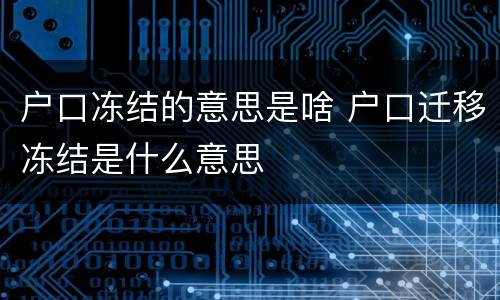 户口冻结的意思是啥 户口迁移冻结是什么意思