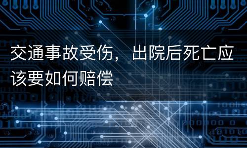 交通事故受伤，出院后死亡应该要如何赔偿