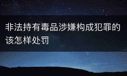 非法持有毒品涉嫌构成犯罪的该怎样处罚