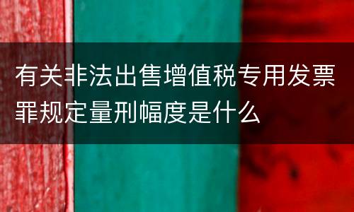 有关非法出售增值税专用发票罪规定量刑幅度是什么