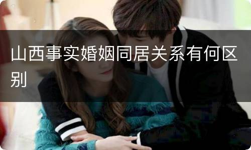 山西事实婚姻同居关系有何区别