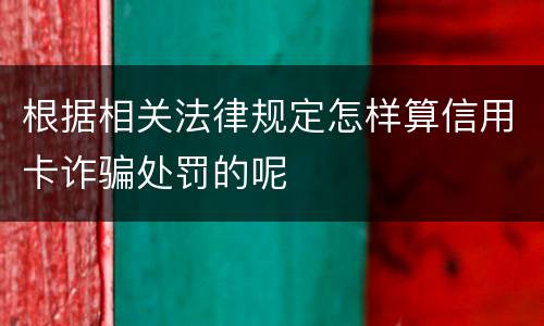 根据相关法律规定怎样算信用卡诈骗处罚的呢