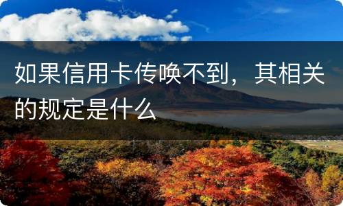 如果信用卡传唤不到，其相关的规定是什么