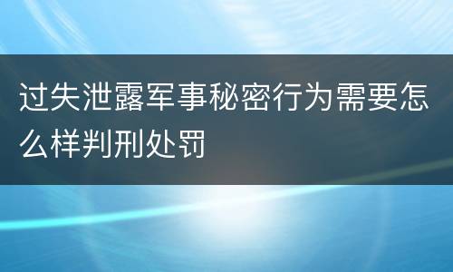 过失泄露军事秘密行为需要怎么样判刑处罚
