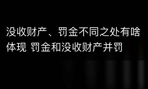 没收财产、罚金不同之处有啥体现 罚金和没收财产并罚
