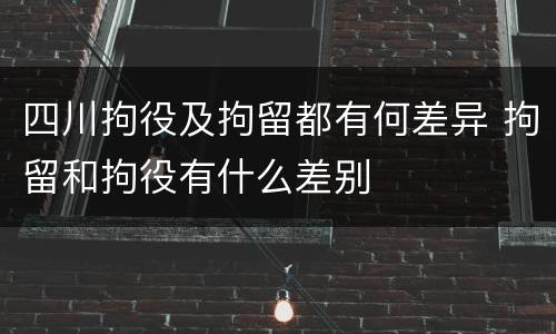 四川拘役及拘留都有何差异 拘留和拘役有什么差别