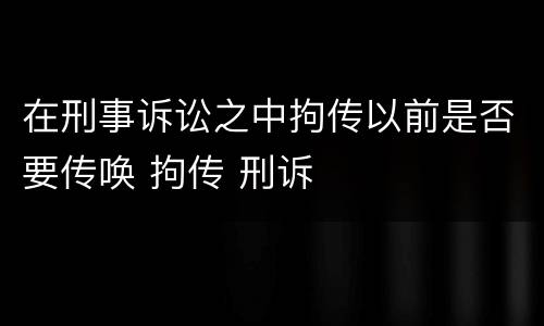 在刑事诉讼之中拘传以前是否要传唤 拘传 刑诉