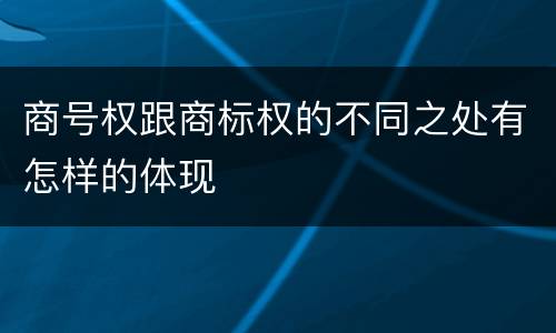 商号权跟商标权的不同之处有怎样的体现