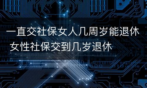 一直交社保女人几周岁能退休 女性社保交到几岁退休