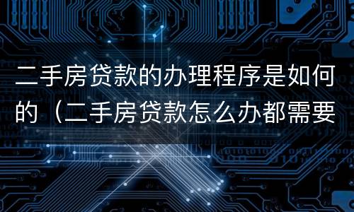 二手房贷款的办理程序是如何的（二手房贷款怎么办都需要什么手续?）
