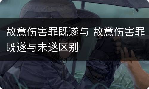 故意伤害罪既遂与 故意伤害罪既遂与未遂区别