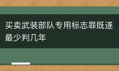 买卖武装部队专用标志罪既遂最少判几年