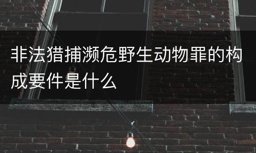 非法猎捕濒危野生动物罪的构成要件是什么
