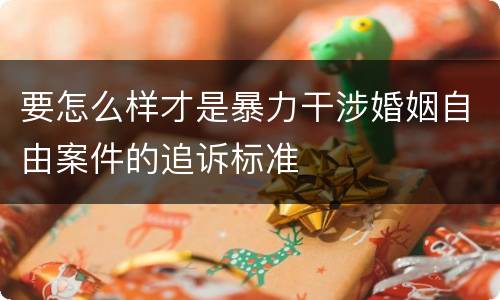 要怎么样才是暴力干涉婚姻自由案件的追诉标准