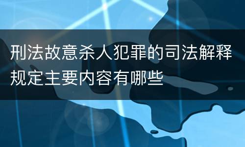 刑法故意杀人犯罪的司法解释规定主要内容有哪些