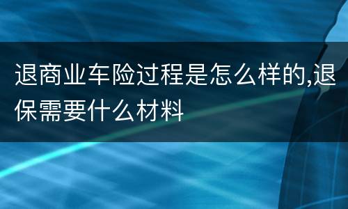 退商业车险过程是怎么样的,退保需要什么材料