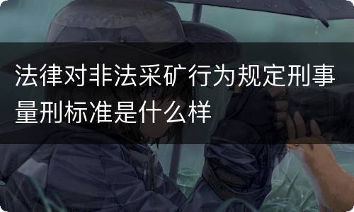 法律对非法采矿行为规定刑事量刑标准是什么样