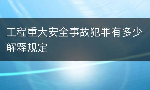 工程重大安全事故犯罪有多少解释规定