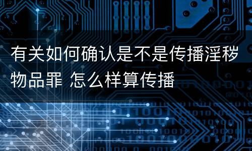 有关如何确认是不是传播淫秽物品罪 怎么样算传播