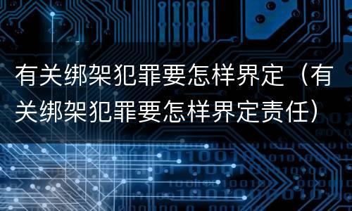 有关绑架犯罪要怎样界定（有关绑架犯罪要怎样界定责任）