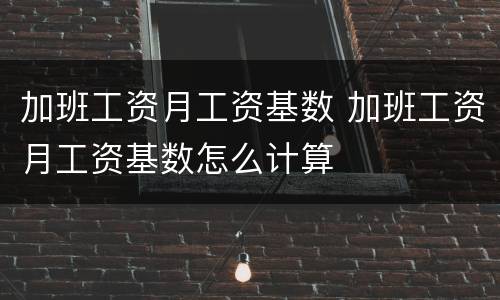 加班工资月工资基数 加班工资月工资基数怎么计算