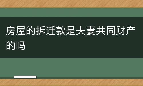 房屋的拆迁款是夫妻共同财产的吗