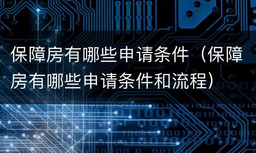 保障房有哪些申请条件（保障房有哪些申请条件和流程）