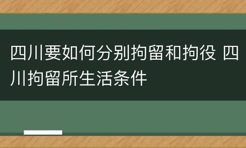 四川要如何分别拘留和拘役 四川拘留所生活条件